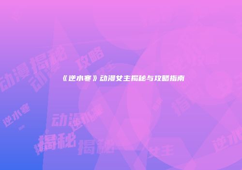 《逆水寒》动漫女主揭秘与攻略指南