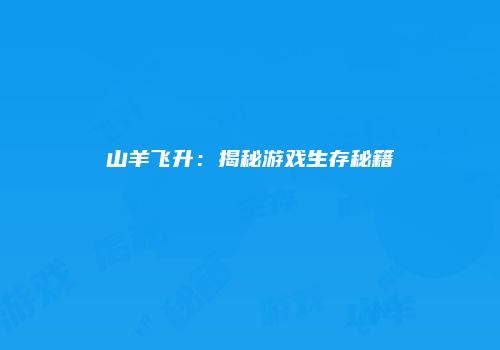 山羊飞升：揭秘游戏生存秘籍