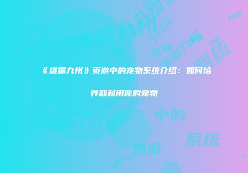 《雄霸九州》页游中的宠物系统介绍：如何培养和利用你的宠物