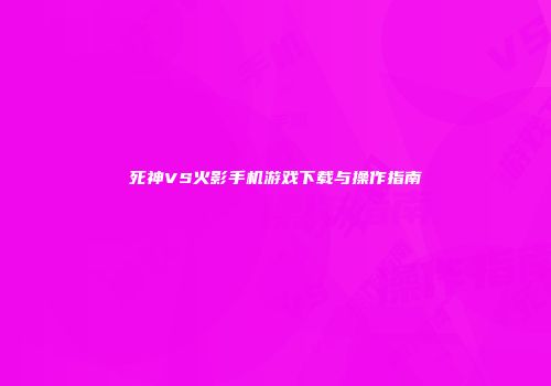 死神VS火影手机游戏下载与操作指南