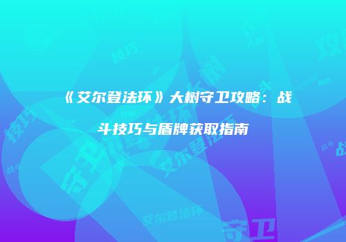 《艾尔登法环》大树守卫攻略：战斗技巧与盾牌获取指南