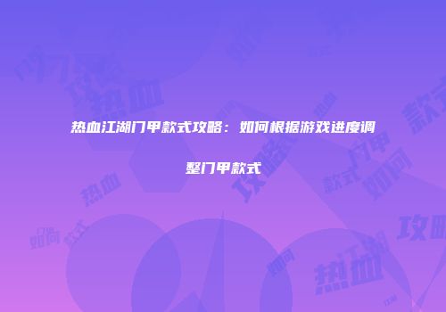 热血江湖门甲款式攻略：如何根据游戏进度调整门甲款式