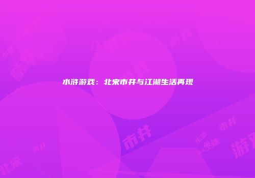 水浒游戏：北宋市井与江湖生活再现
