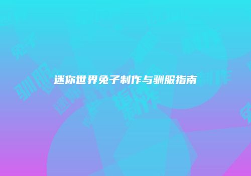 迷你世界兔子制作与驯服指南