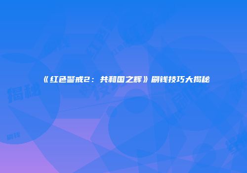 《红色警戒2：共和国之辉》刷钱技巧大揭秘
