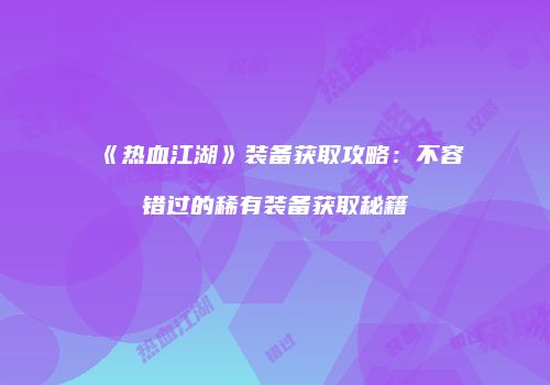 《热血江湖》装备获取攻略：不容错过的稀有装备获取秘籍