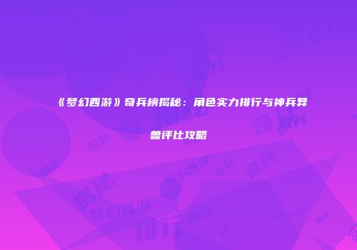 《梦幻西游》奇兵榜揭秘：角色实力排行与神兵异兽评比攻略