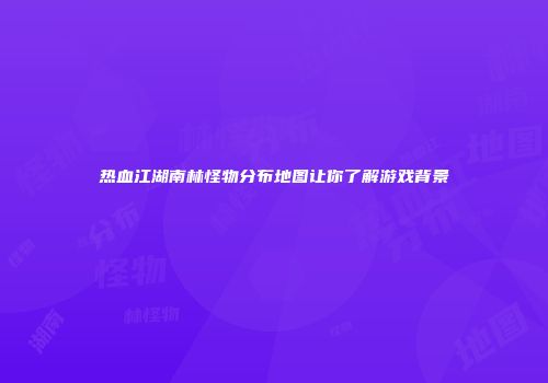 热血江湖南林怪物分布地图让你了解游戏背景