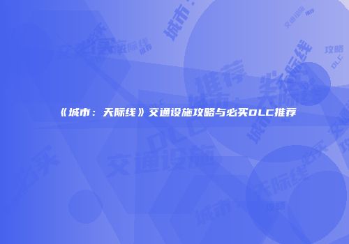 《城市：天际线》交通设施攻略与必买DLC推荐