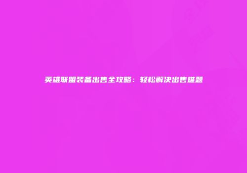 英雄联盟装备出售全攻略：轻松解决出售难题