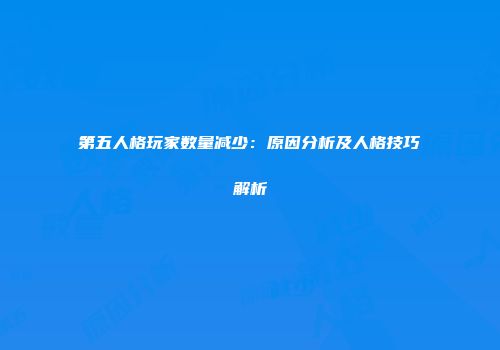 第五人格玩家数量减少：原因分析及人格技巧解析