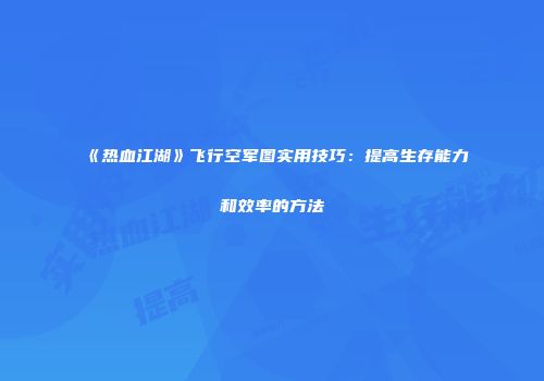 《热血江湖》飞行空军图实用技巧：提高生存能力和效率的方法