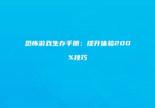 恐怖游戏生存手册：提升体验200%技巧