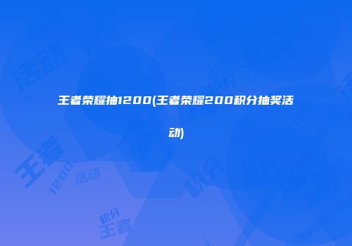 王者荣耀抽1200(王者荣耀200积分抽奖活动)