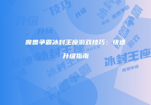 魔兽争霸冰封王座游戏技巧：快速升级指南