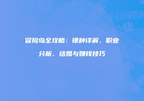 冒险岛全攻略：镖种详解、职业分析、结婚与赚钱技巧
