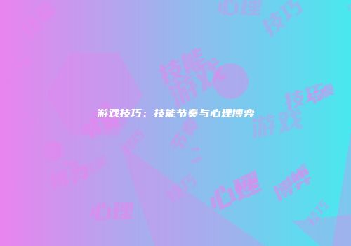 游戏技巧：技能节奏与心理博弈