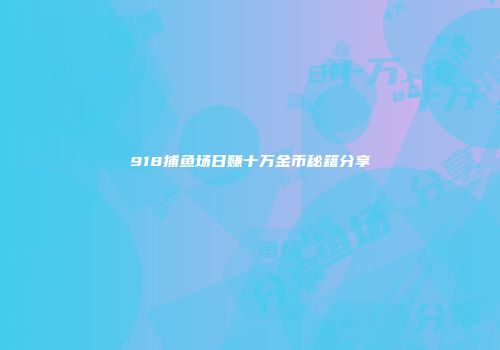 918捕鱼场日赚十万金币秘籍分享