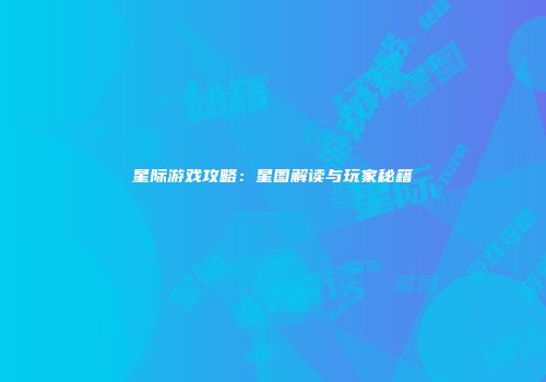 星际游戏攻略：星图解读与玩家秘籍