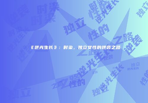 《逆光生长》：时染，独立女性的逆袭之路