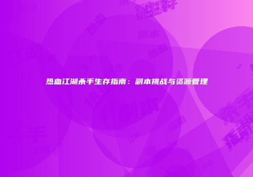 热血江湖杀手生存指南：副本挑战与资源管理