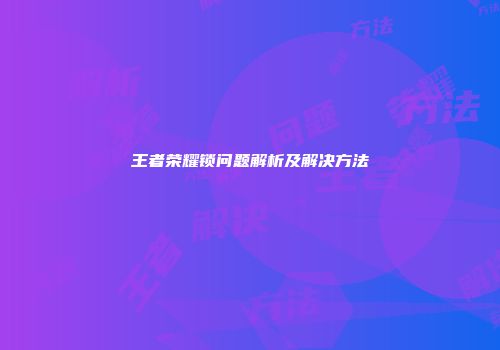 王者荣耀锁问题解析及解决方法