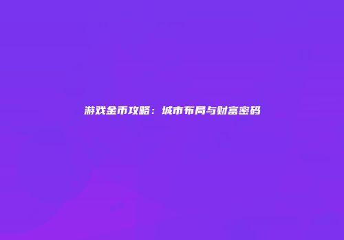 游戏金币攻略：城市布局与财富密码