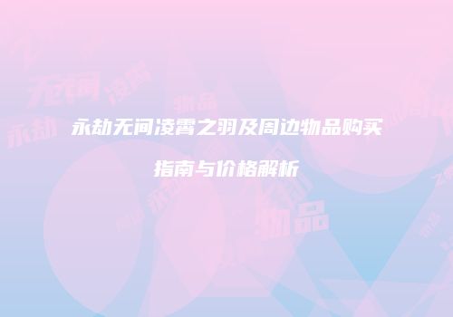 永劫无间凌霄之羽及周边物品购买指南与价格解析