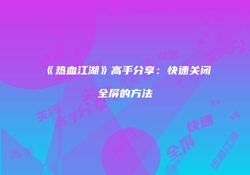 《热血江湖》高手分享：快速关闭全屏的方法