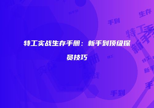 特工实战生存手册：新手到顶级探员技巧