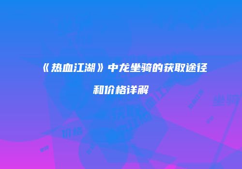 《热血江湖》中龙坐骑的获取途径和价格详解