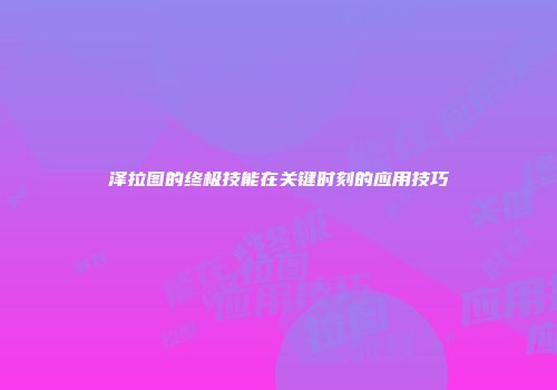 泽拉图的终极技能在关键时刻的应用技巧