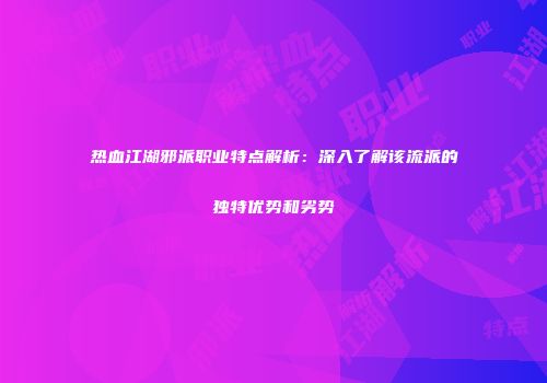 热血江湖邪派职业特点解析：深入了解该流派的独特优势和劣势