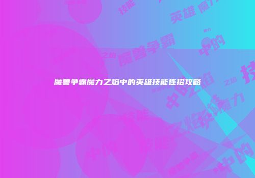 魔兽争霸魔力之焰中的英雄技能连招攻略