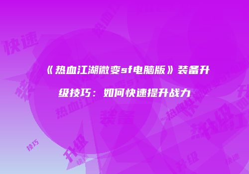 《热血江湖微变sf电脑版》装备升级技巧:如何快速提升战力