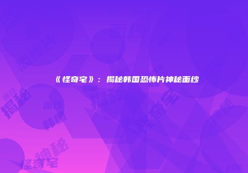 《怪奇宅》：揭秘韩国恐怖片神秘面纱