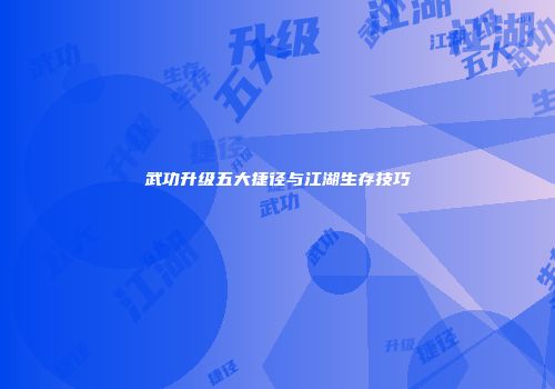 武功升级五大捷径与江湖生存技巧