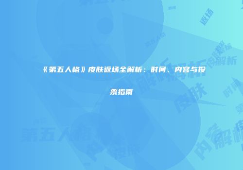 《第五人格》皮肤返场全解析：时间、内容与投票指南