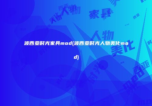 波西亚时光家具mod(波西亚时光人物美化mod)