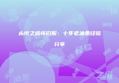 永恒之塔怀旧服：十年老油条经验分享