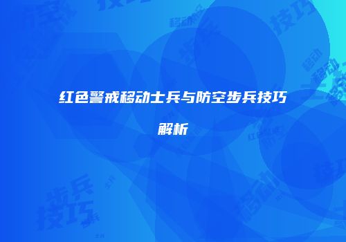 红色警戒移动士兵与防空步兵技巧解析