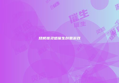 烧烤摊灵感催生创意游戏