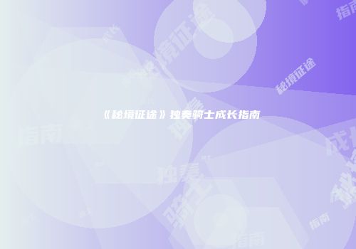 《秘境征途》独奏骑士成长指南