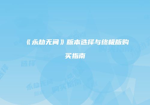 《永劫无间》版本选择与终极版购买指南