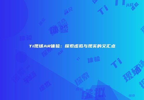 Ti现场AR体验：探索虚拟与现实的交汇点
