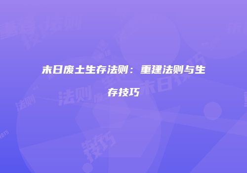 末日废土生存法则：重建法则与生存技巧