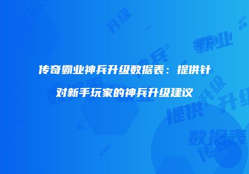 传奇霸业神兵升级数据表：提供针对新手玩家的神兵升级建议