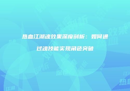 热血江湖魂效果深度剖析：如何通过魂技能实现角色突破
