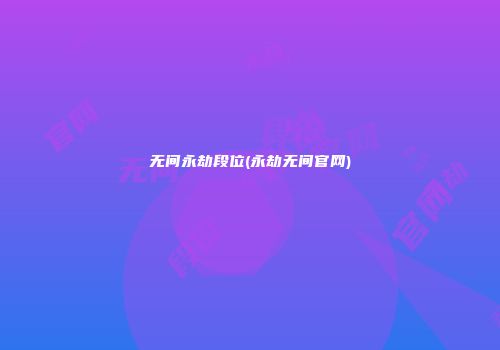 无间永劫段位(永劫无间官网)