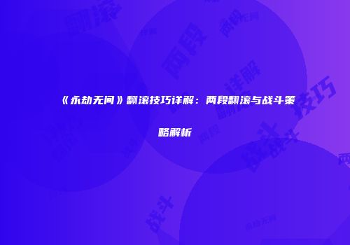 《永劫无间》翻滚技巧详解：两段翻滚与战斗策略解析